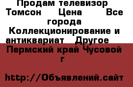 Продам телевизор “Томсон“  › Цена ­ 2 - Все города Коллекционирование и антиквариат » Другое   . Пермский край,Чусовой г.